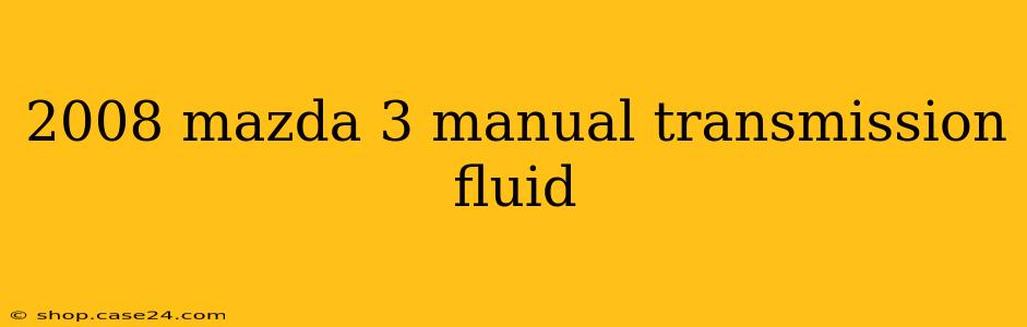 2008 mazda 3 manual transmission fluid