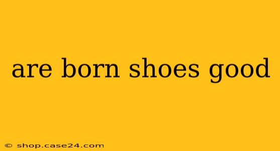 are born shoes good