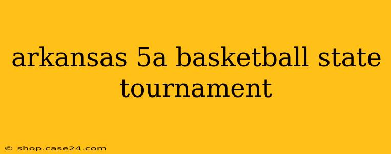 arkansas 5a basketball state tournament