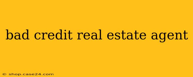 bad credit real estate agent