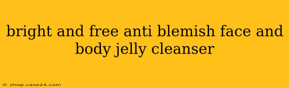 bright and free anti blemish face and body jelly cleanser