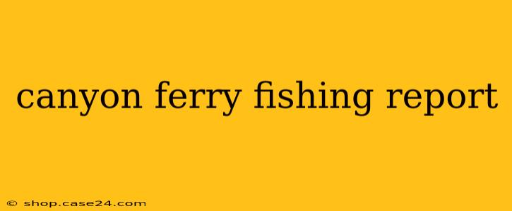 canyon ferry fishing report