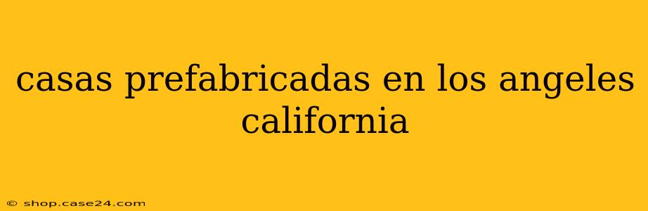 casas prefabricadas en los angeles california