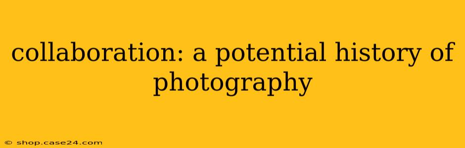 collaboration: a potential history of photography