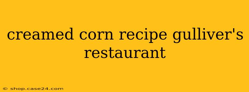 creamed corn recipe gulliver's restaurant