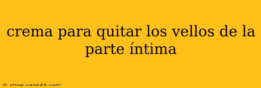 crema para quitar los vellos de la parte íntima