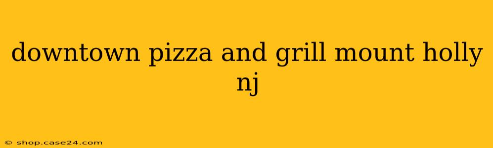 downtown pizza and grill mount holly nj