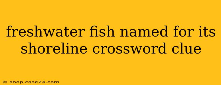 freshwater fish named for its shoreline crossword clue