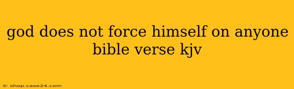 god does not force himself on anyone bible verse kjv