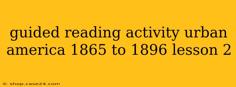 guided reading activity urban america 1865 to 1896 lesson 2