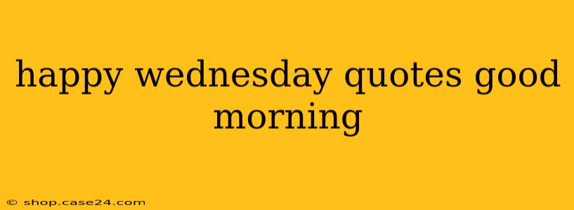 happy wednesday quotes good morning