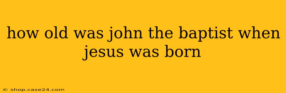 how old was john the baptist when jesus was born