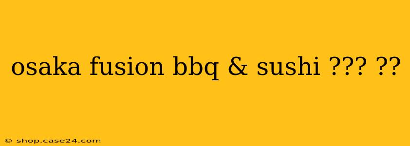 osaka fusion bbq & sushi ??? ??