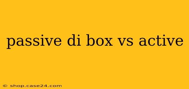 passive di box vs active