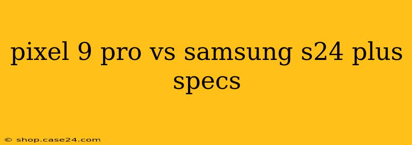 pixel 9 pro vs samsung s24 plus specs