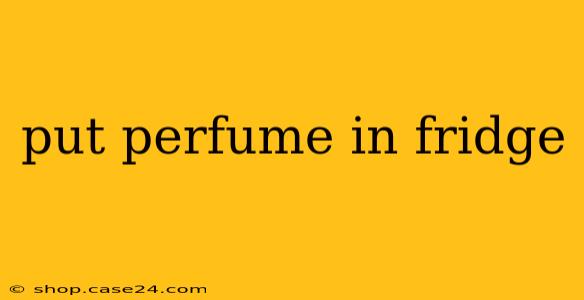 put perfume in fridge