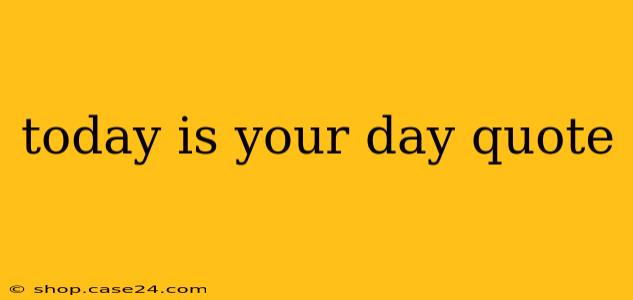 today is your day quote