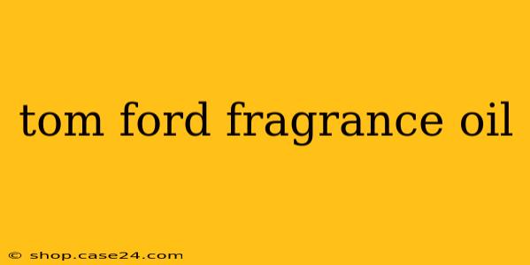 tom ford fragrance oil