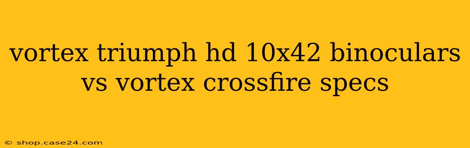 vortex triumph hd 10x42 binoculars vs vortex crossfire specs