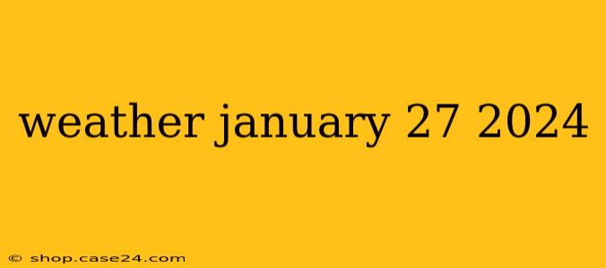 weather january 27 2024