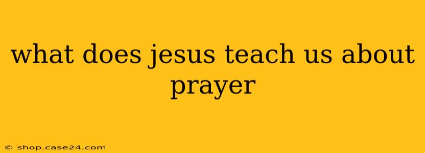 what does jesus teach us about prayer