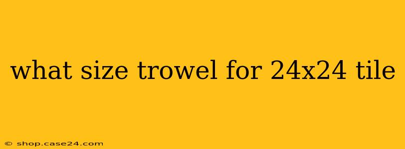 what size trowel for 24x24 tile