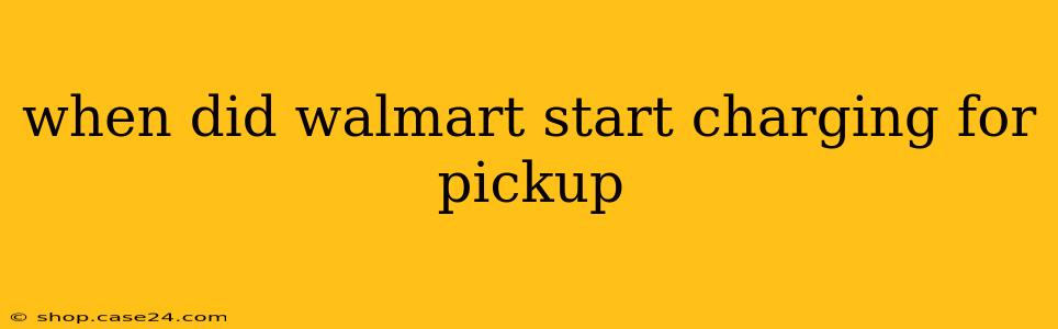 when did walmart start charging for pickup