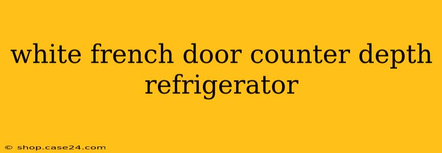 white french door counter depth refrigerator