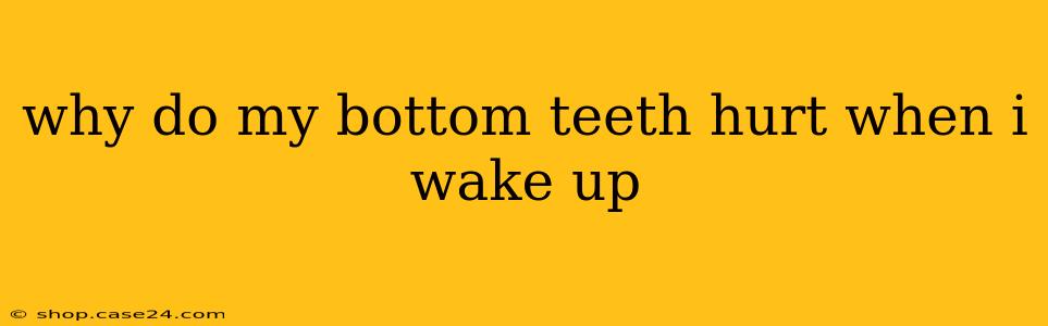 why do my bottom teeth hurt when i wake up