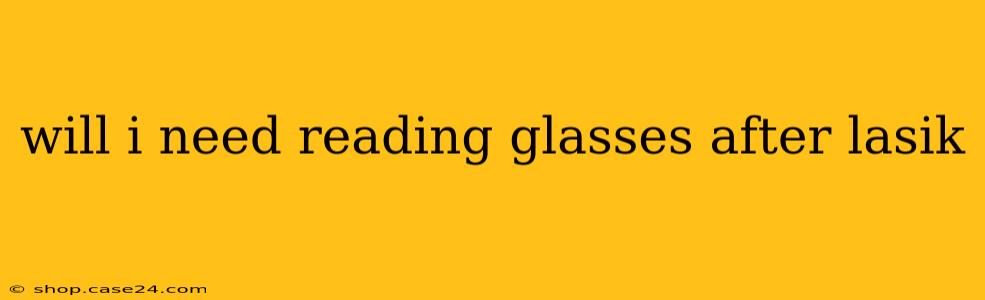 will i need reading glasses after lasik